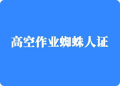 男生插进女生的屄口高空作业蜘蛛人证